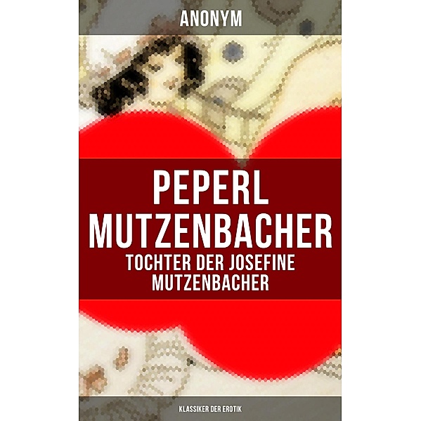 Peperl Mutzenbacher - Tochter der Josefine Mutzenbacher (Klassiker der Erotik), Anonym