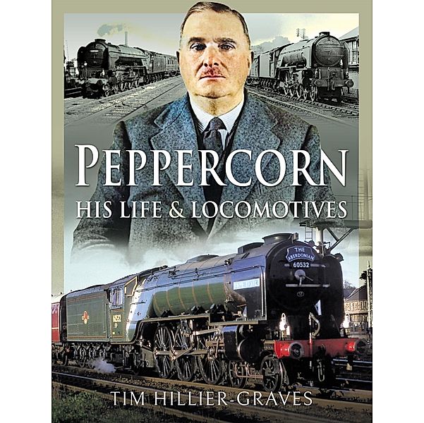 Peppercorn, His Life and Locomotives, Hillier-Graves Tim Hillier-Graves