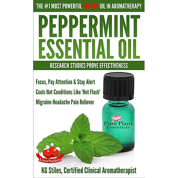 Peppermint Essential Oil The #1 Most Powerful Energy Oil in Aromatherapy Research Studies Prove Effectiveness Focus, Pay Attention, Stay Alert, Cools 'Hot Flash' Migraine Headache Pain Reliever (Healing with Essential Oil) / Healing with Essential Oil, Kg Stiles