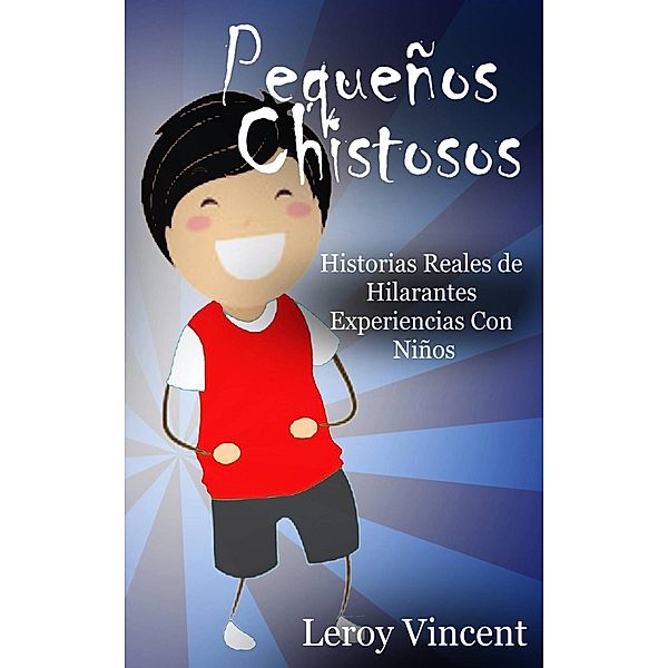 Pequeños Chistosos: Historias Reales de Hilarantes Experiencias Con Niños, Leroy Vincent