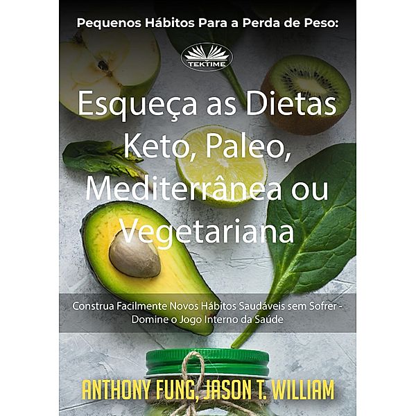 Pequenos Hábitos Para A Perda De Peso: Esqueça As Dietas Keto, Paleo, Mediterrânea Ou Vegetariana, Anthony Fung, Jason T. William