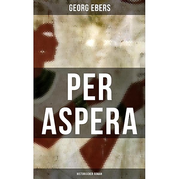 Per aspera (Historischer Roman), Georg Ebers