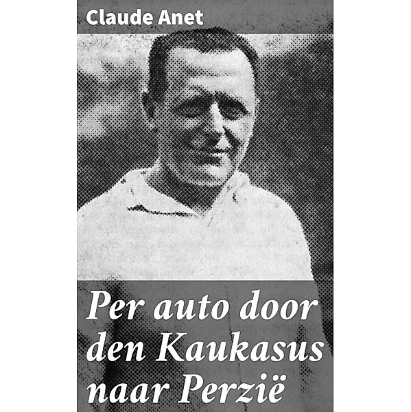 Per auto door den Kaukasus naar Perzië, Claude Anet