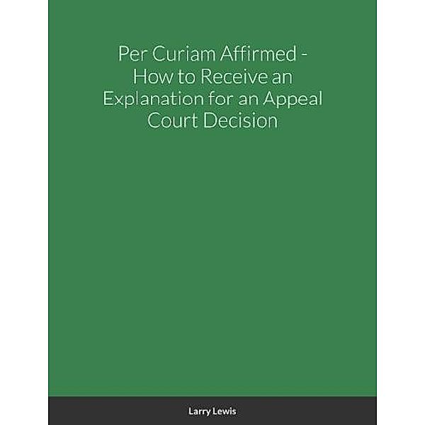 Per Curiam Affirmed - How to Receive an Explanation for an Appeal Court Decision, Larry Lewis