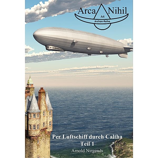 Per Luftschiff durch Caltha, Teil 1 / Arca-Nihil Bd.4, Arnold Nirgends