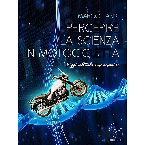 Percepire la scienza in motocicletta: Racconti e viaggi di un naturalista nell'Italia meno conosciuta, Marco Landi