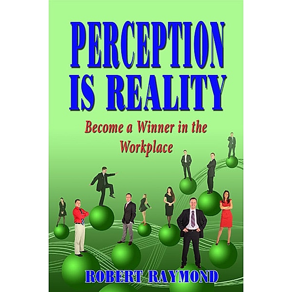 Perception is Reality: Become a Winner in the Workplace / Fideli Publishing, Inc., Robert Raymond