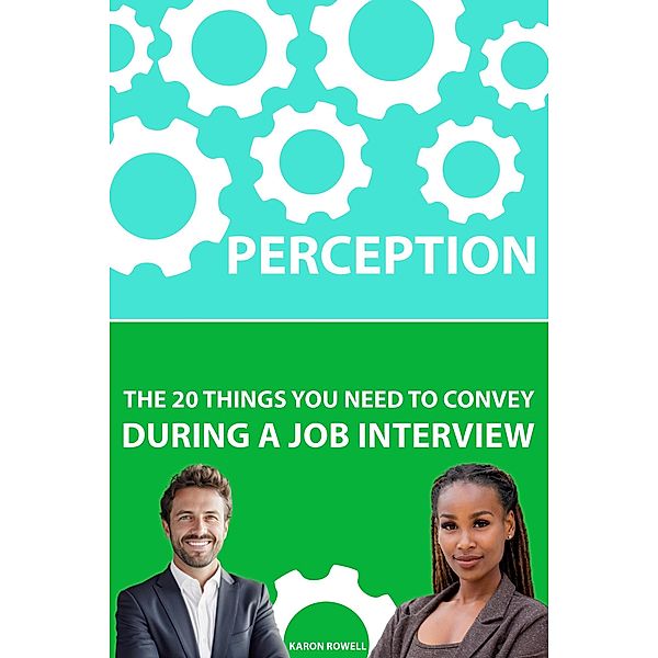 Perception:  The 20 Things You Need To Convey During A Job Interview, Karon Rowell