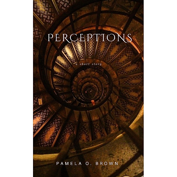 Perceptions: A Short Story, Pamela Olivia Brown