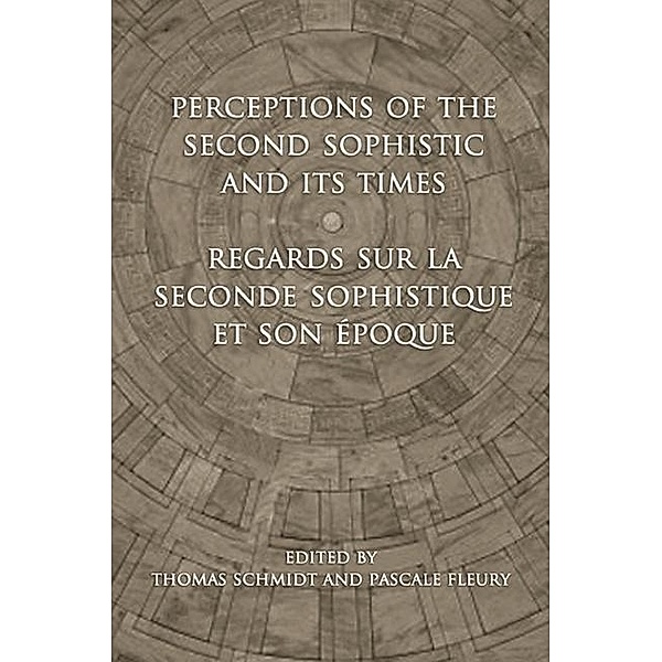 Perceptions of the Second Sophistic and Its Times - Regards sur la Seconde Sophistique et son époque, Pascale Fleury, Thomas Schmidt
