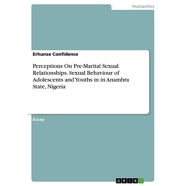 Perceptions On Pre-Marital Sexual Relationships. Sexual Behaviour of Adolescents and Youths in  in Anambra State, Nigeria, Erhunse Confidence