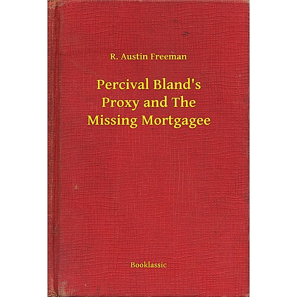 Percival Bland's Proxy and The Missing Mortgagee, R. Austin Freeman