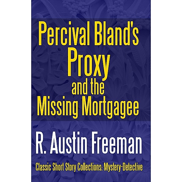 Percival Bland's Proxy and The Missing Mortgagee / Classic Short Story Collections: Mystery-Dete Bd.4, R. Austin Freeman