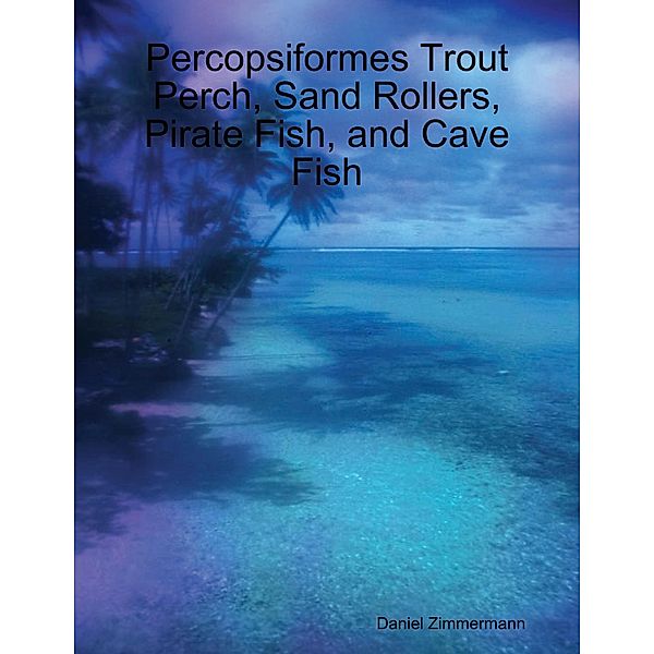 Percopsiformes Trout Perch, Sand Rollers, Pirate Fish, and Cave Fish, Daniel Zimmermann