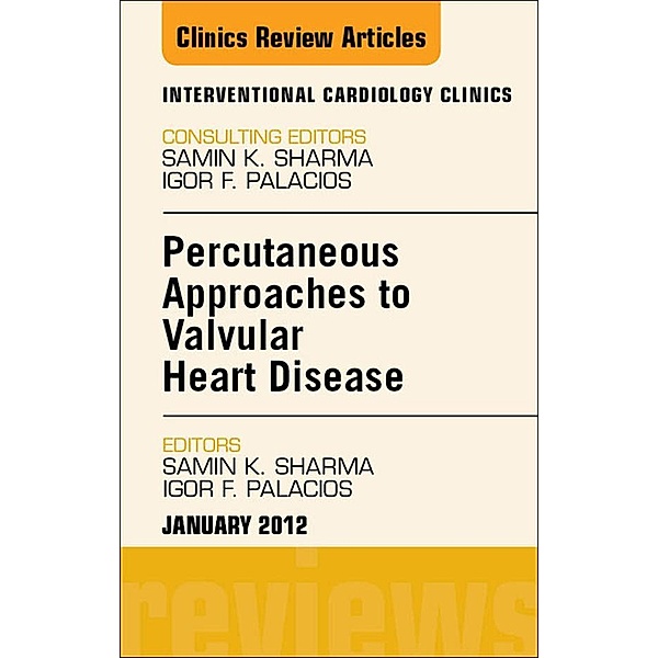 Percutaneous Approaches to Valvular Heart Disease, An Issue of Interventional Cardiology Clinics, Samin K. Sharma, Igor Palacios
