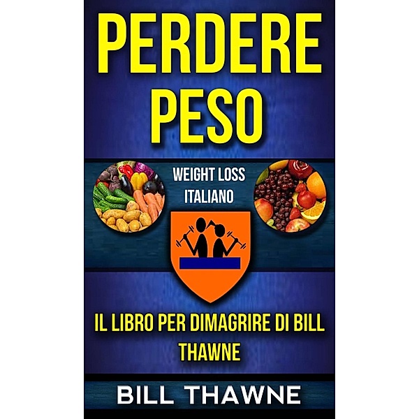 Perdere peso: Il libro per dimagriredi Bill Thawne (Weight Loss Italiano), Bill Thawne