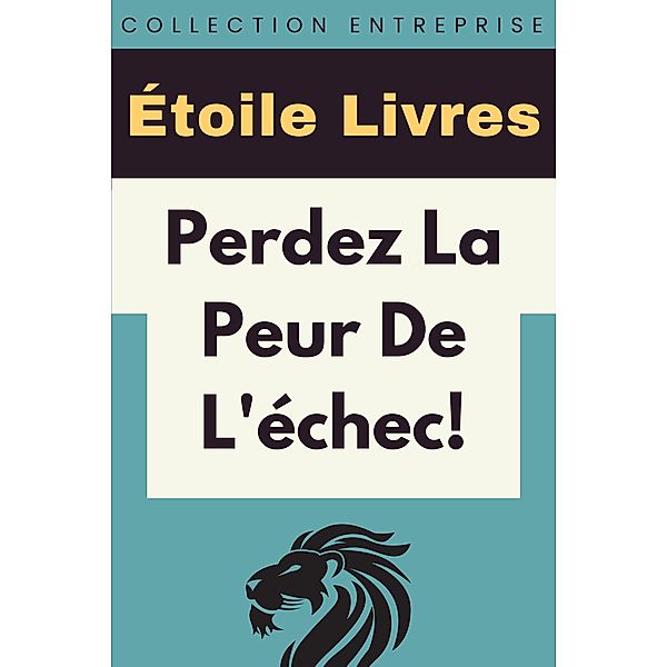 Perdez La Peur De L'échec! (Collection Entreprise, #16) / Collection Entreprise, Étoile Livres