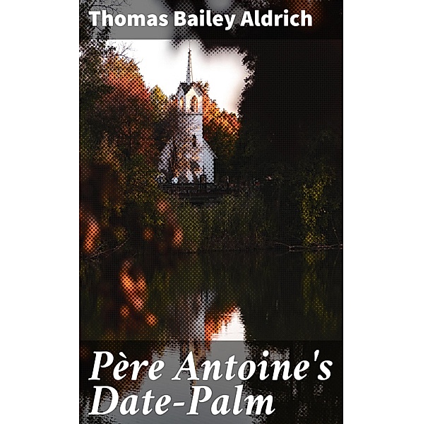 Père Antoine's Date-Palm, Thomas Bailey Aldrich