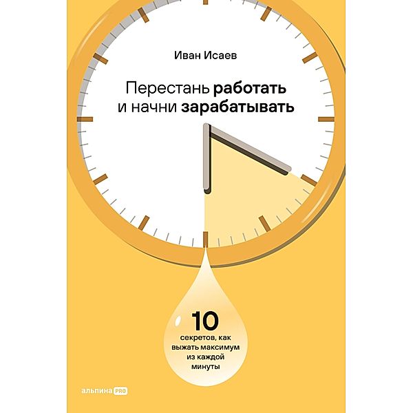 Perestan' rabotat' i nachni zarabatyvat'. 10 sekretov, kak vyzhat' maksimum iz kazhdoy minuty, Ivan Isaev