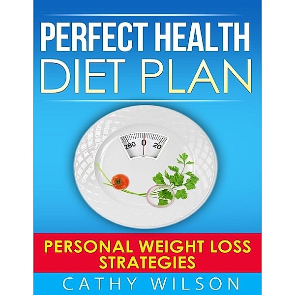 Perfect Health Diet Plan: Personal Weight Loss Strategies, Cathy Wilson