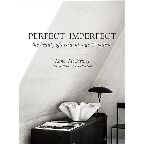 Perfect Imperfect: The Beauty of Accident, Age & Patina, Karen McCartney, Glen Proebstel, Sharyn Cairns