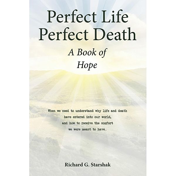 Perfect Life Perfect Death A Book of Hope, Richard G. Starshak