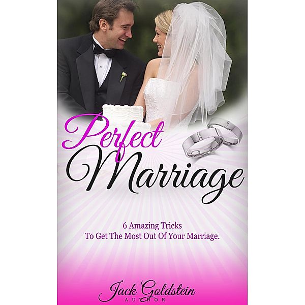 Perfect Marriage: 6 Amazing Tricks To Get The Most Out Of Your Marriage, Jack Goldstein