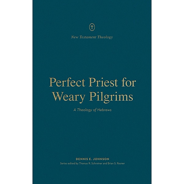 Perfect Priest for Weary Pilgrims / New Testament Theology, Dennis E. Johnson