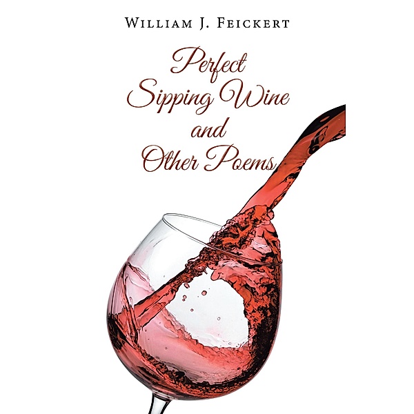 Perfect Sipping Wine and Other Poems, William J. Feickert