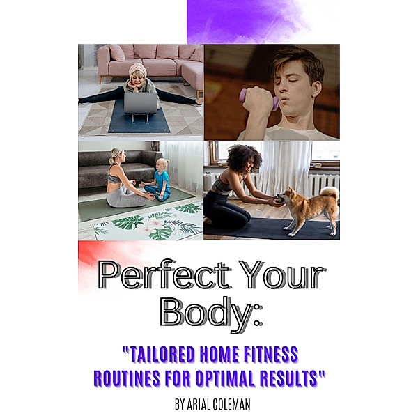 Perfect Your Body: Tailored Home Fitness Routines for Optimal Results, Ariel Coleman
