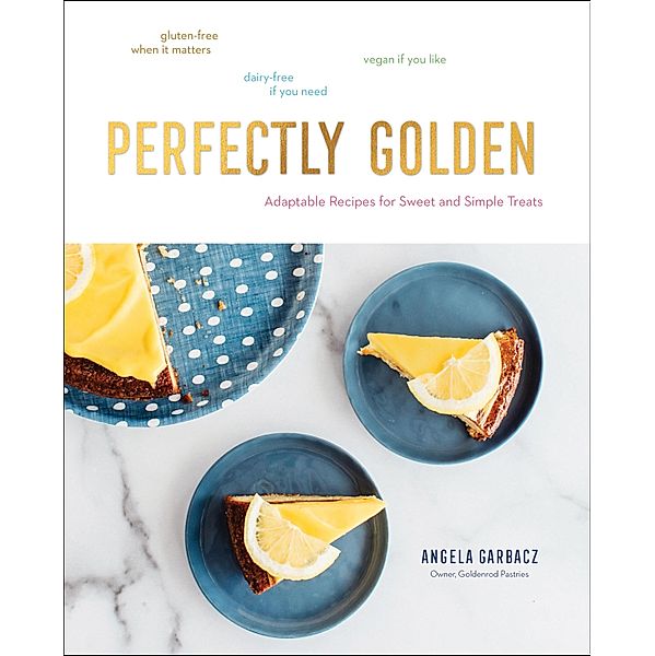 Perfectly Golden: Adaptable Recipes for Sweet and Simple Treats, Angela Garbacz
