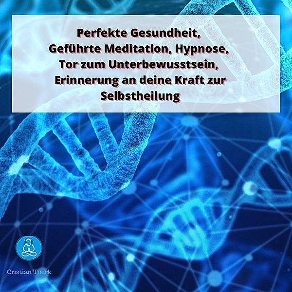 Perfekte Gesundheit, Geführte Meditation, Hypnose, Tor zum Unterbewusstsein,, Cristian Tuerk