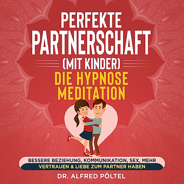 Perfekte Partnerschaft (mit Kinder) - Die Hypnose Meditation, Dr. Alfred Pöltel