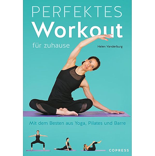 Perfektes Workout für zuhause. Mit dem Besten aus Yoga, Pilates und Barre., Helen Vanderburg