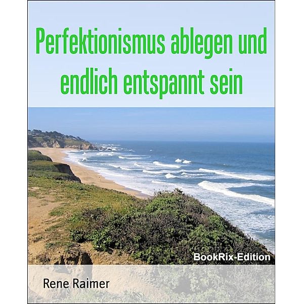 Perfektionismus ablegen und endlich entspannt sein, Rene Raimer