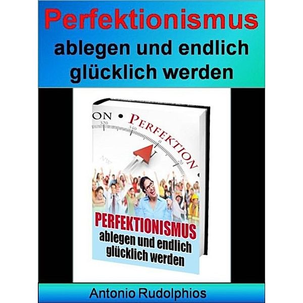 Perfektionismus ablegen und endlich glücklich werden, Antonio Rudolphios