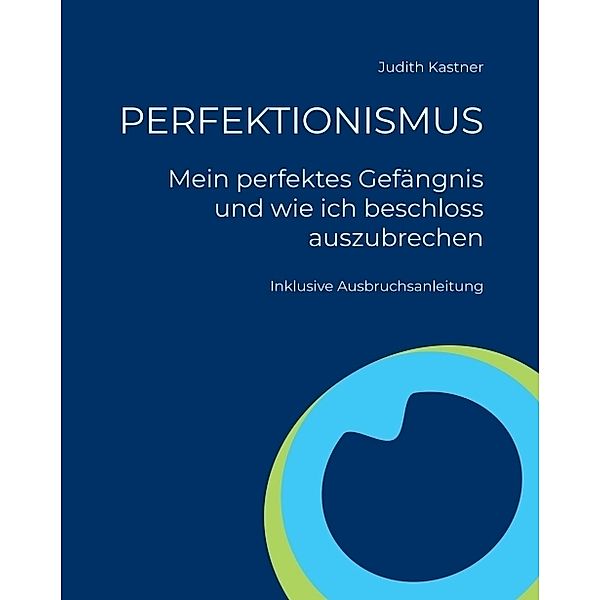 PERFEKTIONISMUS - Mein perfektes Gefängnis und wie ich beschloss auszubrechen, Judith Kastner