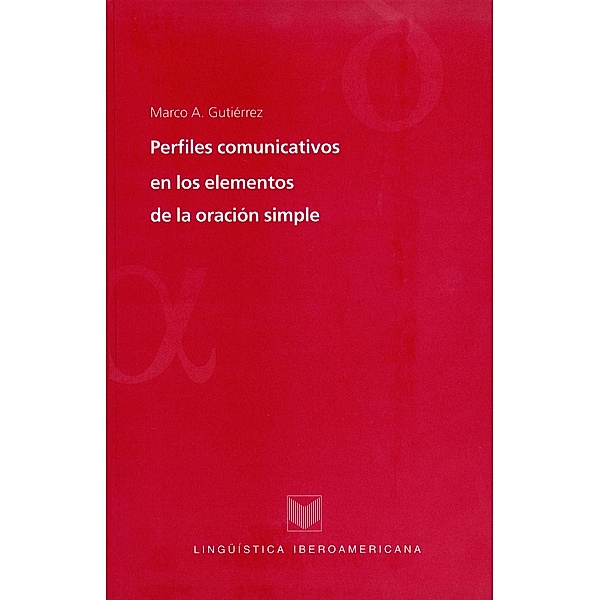 Perfiles comunicativos en los elementos de la oración simple / Lingüística Iberoamericana Bd.23, Marco A. Gutiérrez
