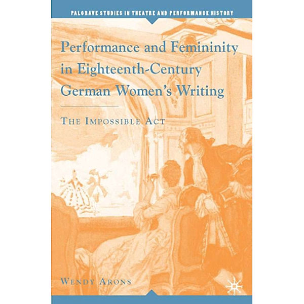 Performance and Femininity in Eighteenth-Century German Women's Writing, Wendy Arons