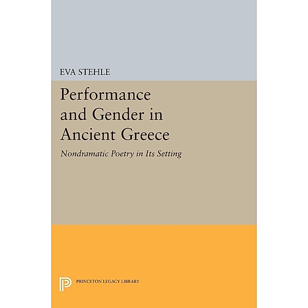 Performance and Gender in Ancient Greece / Princeton Legacy Library Bd.331, Eva Stehle
