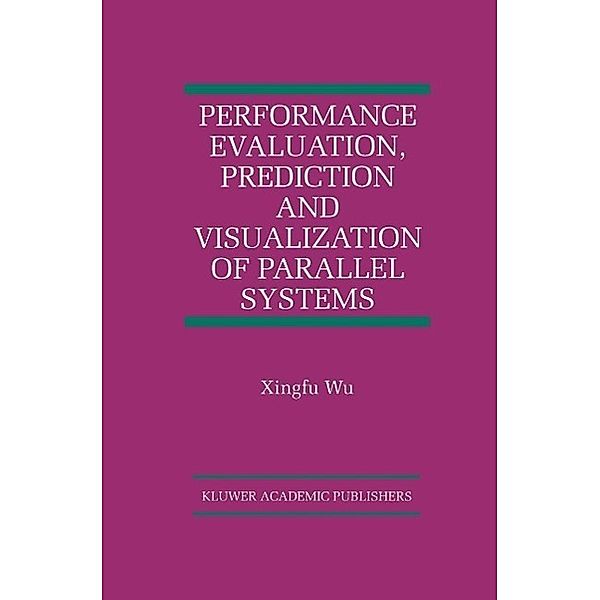 Performance Evaluation, Prediction and Visualization of Parallel Systems / The International Series on Asian Studies in Computer and Information Science Bd.4, Xingfu Wu