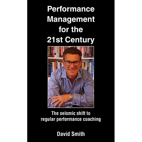 Performance Management for the 21st Century, David Smith