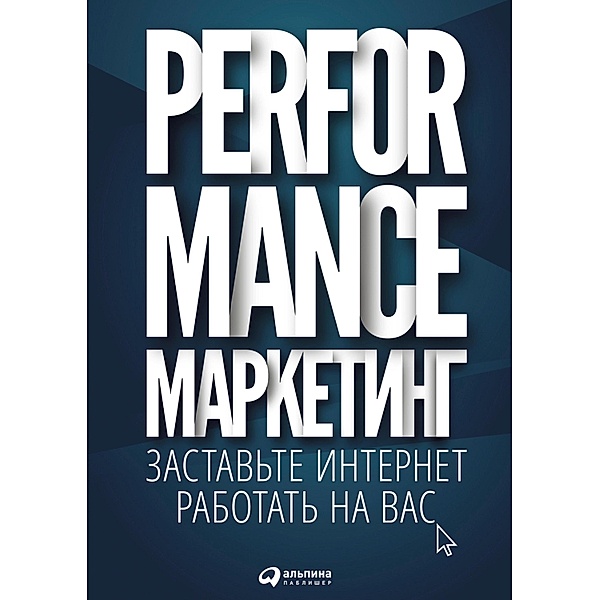 Performance-marketing: Zastav'te internet rabotat' na vas, Marina Borovik, Grigoriy Zagrebel'nyy, Tat'yana Merkulovich, Il'ya Frolkin
