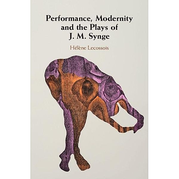 Performance, Modernity and the Plays of J. M. Synge, Helene Lecossois