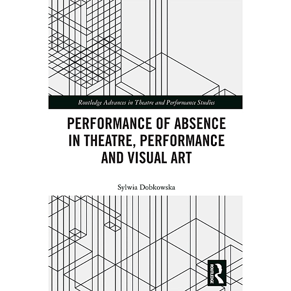 Performance of Absence in Theatre, Performance and Visual Art, Sylwia Dobkowska