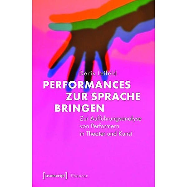 Performances zur Sprache bringen / Theater Bd.67, Denis Leifeld