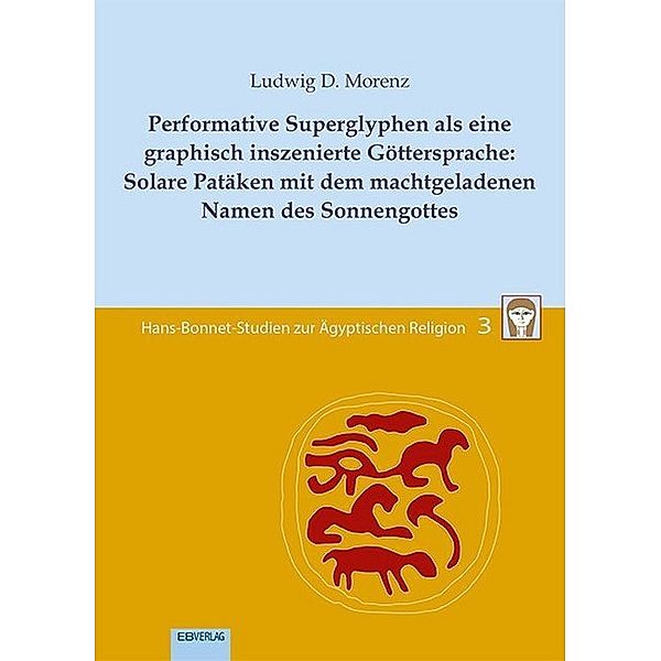 Performative Superglyphen als eine graphisch inszenierte Göttersprache: Solare Patäken mit dem machtgeladenen Namen des Sonnengottes, Ludwig D. Morenz