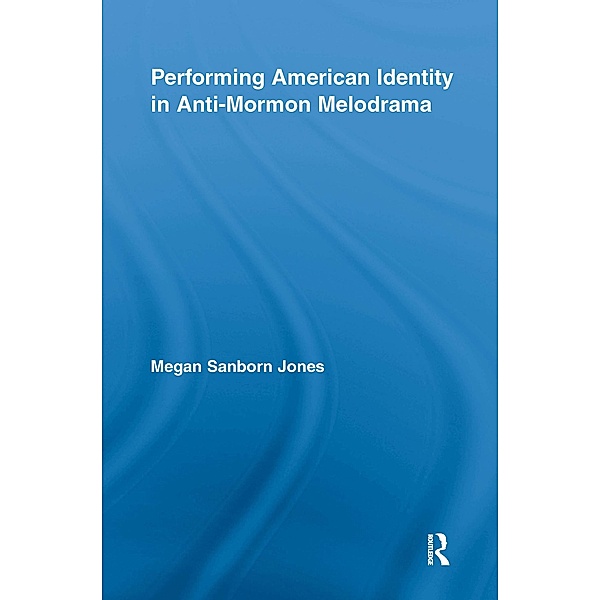 Performing American Identity in Anti-Mormon Melodrama, Megan Sanborn Jones