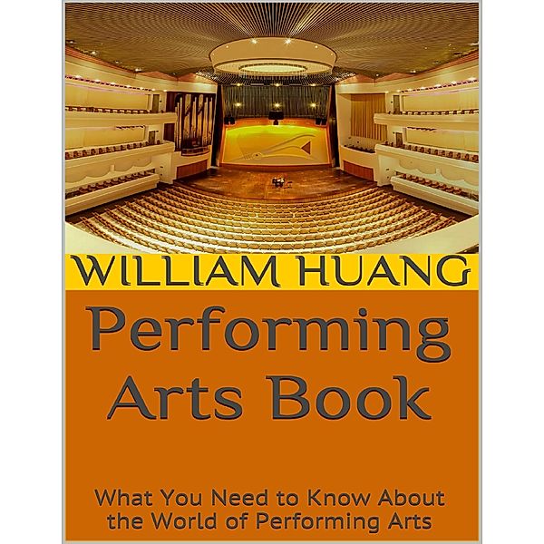 Performing Arts Book: What You Need to Know About the World of Performing Arts, William Huang