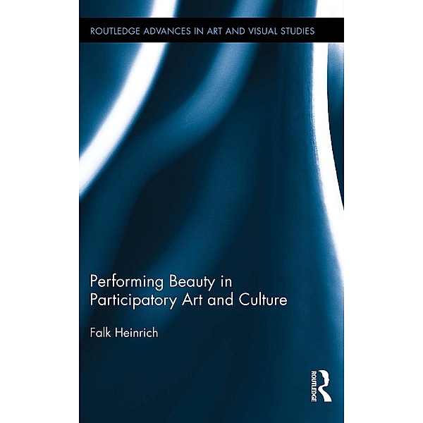 Performing Beauty in Participatory Art and Culture / Routledge Advances in Art and Visual Studies, Falk Heinrich